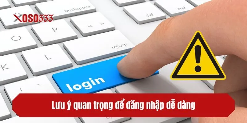 Lưu ý quan trọng để đăng nhập XOSO333 dễ dàng