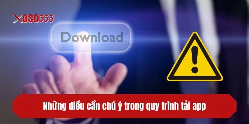 Những điều cần chú ý trong quy trình tải app XOSO333