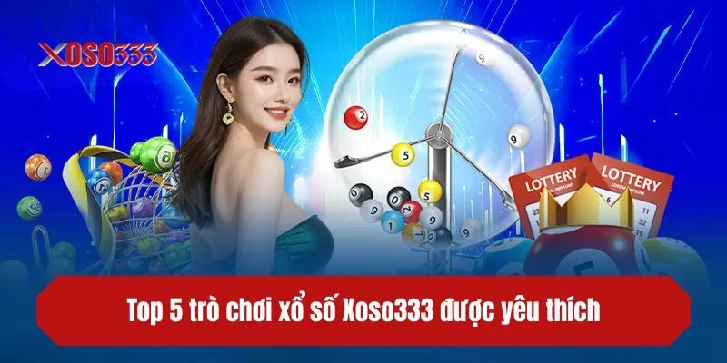 Top 5 trò chơi xổ số XOSO333 được yêu thích
